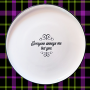 EVERYONE ANNOYS ME BUT YOU - oversized porcelain plate for serving, entertaining and dining.