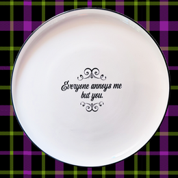 EVERYONE ANNOYS ME BUT YOU - oversized porcelain plate for serving, entertaining and dining.