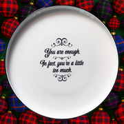 YOU ARE ENOUGH - IN FACT, YOU’RE A LITTLE TOO MUCH oversized porcelain plate for serving, entertaining and dining.