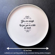 YOU ARE ENOUGH - IN FACT, YOU’RE A LITTLE TOO MUCH oversized porcelain plate for serving, entertaining and dining.